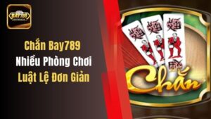 Chắn Bay789 Nhiều Phòng Chơi, Luật Lệ Đơn Giản, Tham Gia Ngay