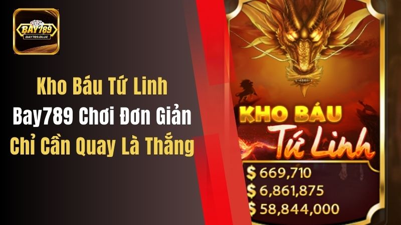 Kho Báu Tứ Linh Bay789 Chơi Đơn Giản, Chỉ Cần Quay Là Thắng