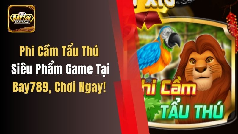 Phi Cầm Tẩu Thú – Siêu Phẩm Game Tại Bay789, Chơi Ngay!
