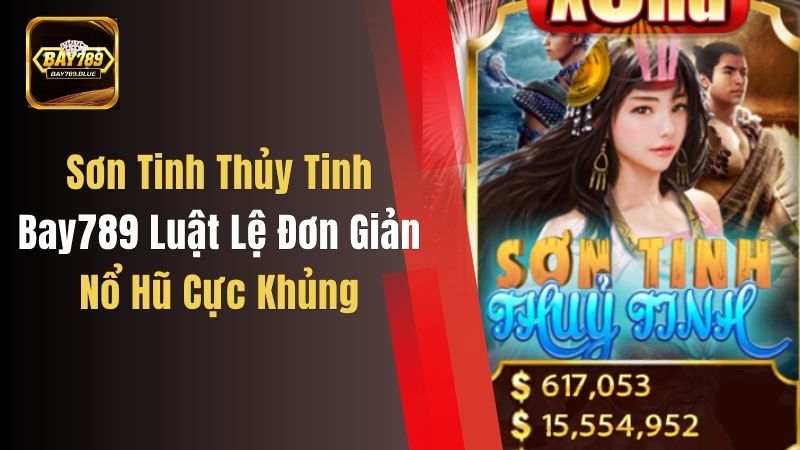 Sơn Tinh Thủy Tinh Bay789 Luật Lệ Đơn Giản, Nổ Hũ Cực Khủng
