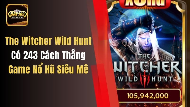 The Witcher Wild Hunt Có 243 Cách Thắng, Game Nổ Hũ Siêu Mê